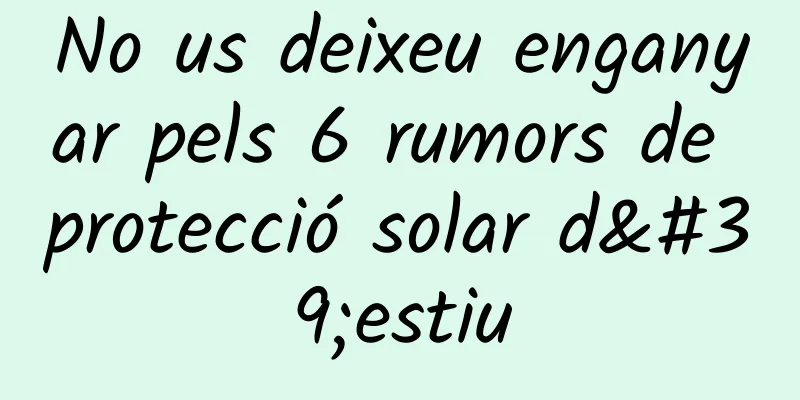 No us deixeu enganyar pels 6 rumors de protecció solar d'estiu