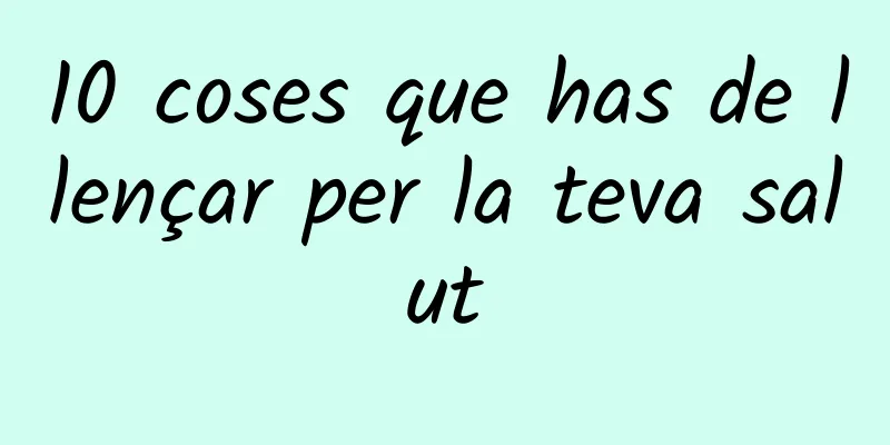 10 coses que has de llençar per la teva salut