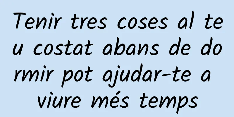 Tenir tres coses al teu costat abans de dormir pot ajudar-te a viure més temps