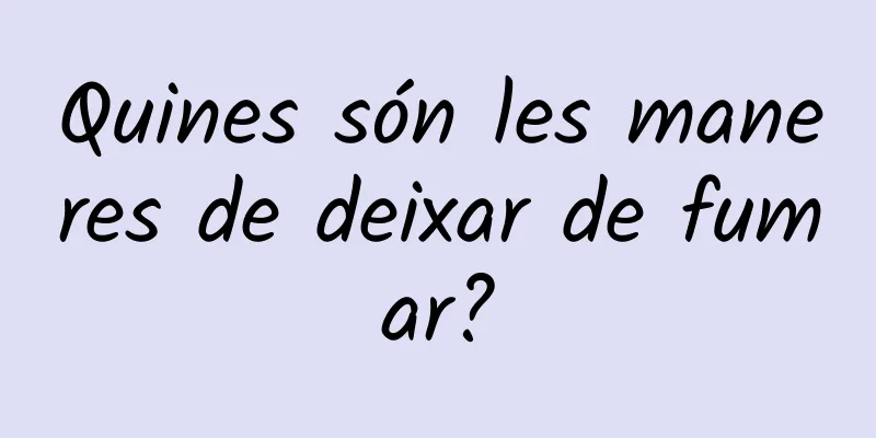 Quines són les maneres de deixar de fumar?
