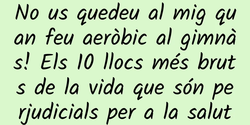 No us quedeu al mig quan feu aeròbic al gimnàs! Els 10 llocs més bruts de la vida que són perjudicials per a la salut