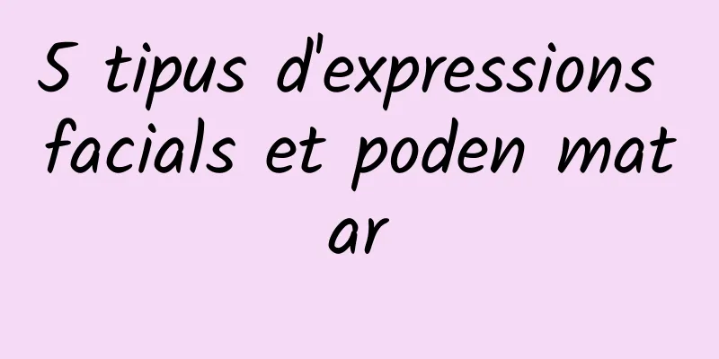 5 tipus d'expressions facials et poden matar