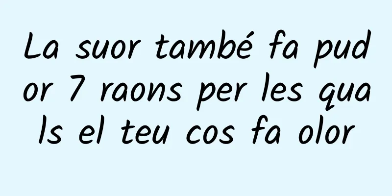 La suor també fa pudor 7 raons per les quals el teu cos fa olor