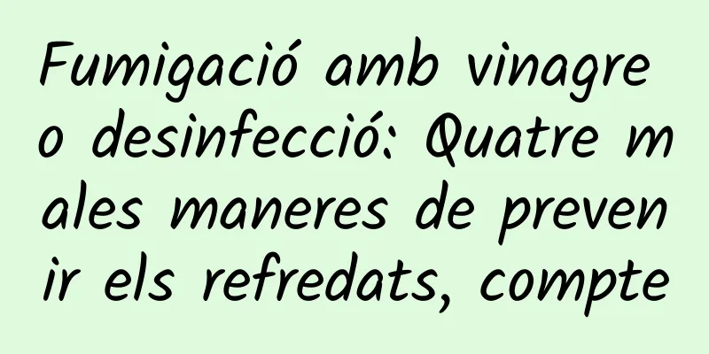 Fumigació amb vinagre o desinfecció: Quatre males maneres de prevenir els refredats, compte