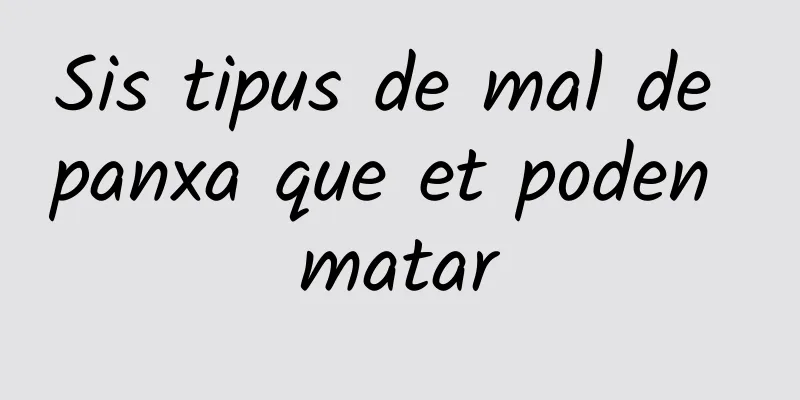 Sis tipus de mal de panxa que et poden matar