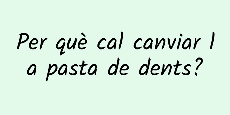 Per què cal canviar la pasta de dents?