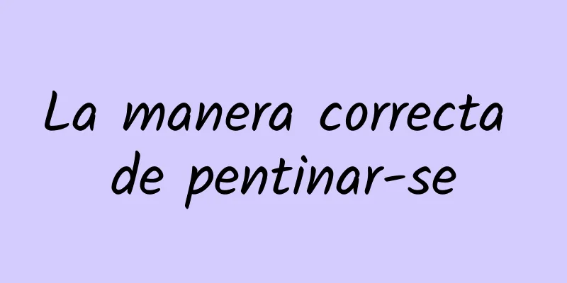 La manera correcta de pentinar-se