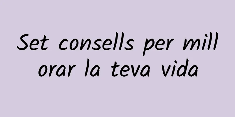 Set consells per millorar la teva vida