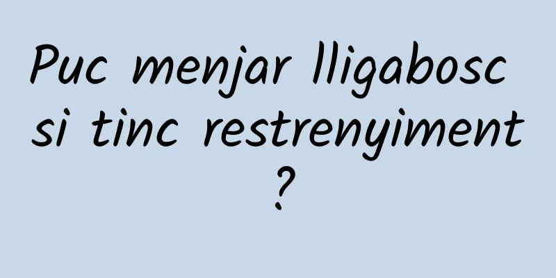 Puc menjar lligabosc si tinc restrenyiment?