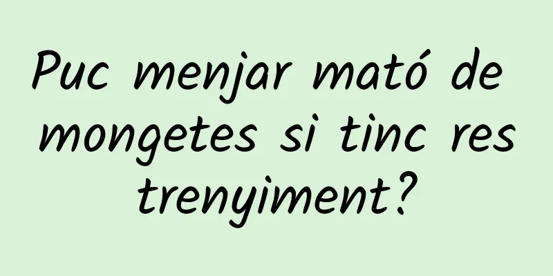 Puc menjar mató de mongetes si tinc restrenyiment?