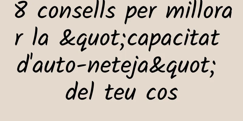 8 consells per millorar la "capacitat d'auto-neteja" del teu cos