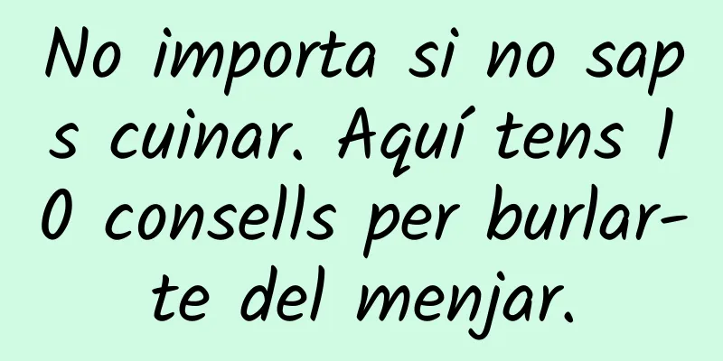 No importa si no saps cuinar. Aquí tens 10 consells per burlar-te del menjar.