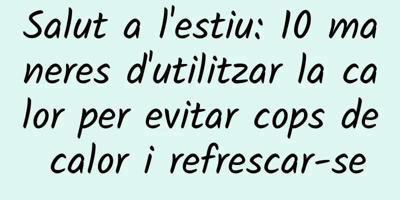 Salut a l'estiu: 10 maneres d'utilitzar la calor per evitar cops de calor i refrescar-se