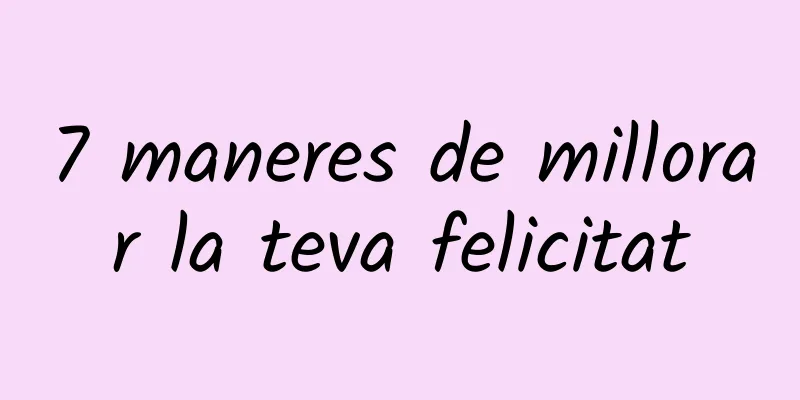 7 maneres de millorar la teva felicitat