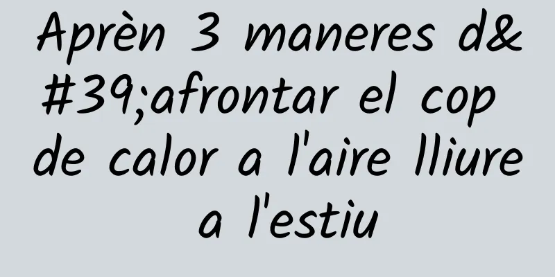 Aprèn 3 maneres d'afrontar el cop de calor a l'aire lliure a l'estiu