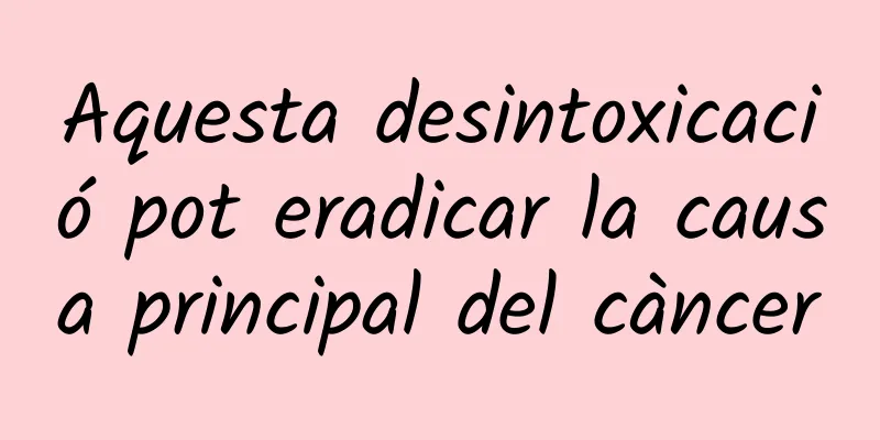 Aquesta desintoxicació pot eradicar la causa principal del càncer