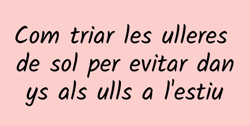 Com triar les ulleres de sol per evitar danys als ulls a l'estiu