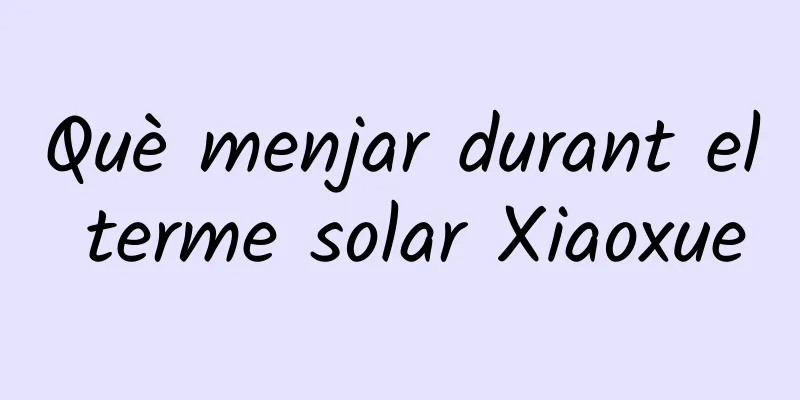Què menjar durant el terme solar Xiaoxue
