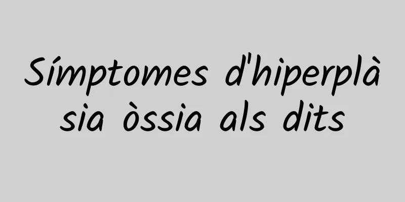 Símptomes d'hiperplàsia òssia als dits