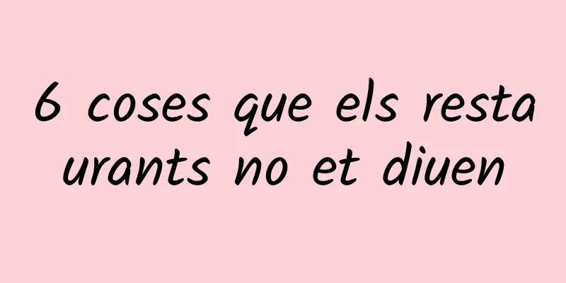 6 coses que els restaurants no et diuen