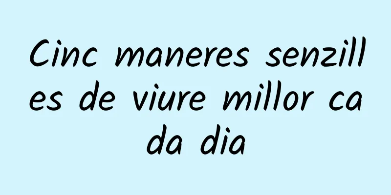 Cinc maneres senzilles de viure millor cada dia