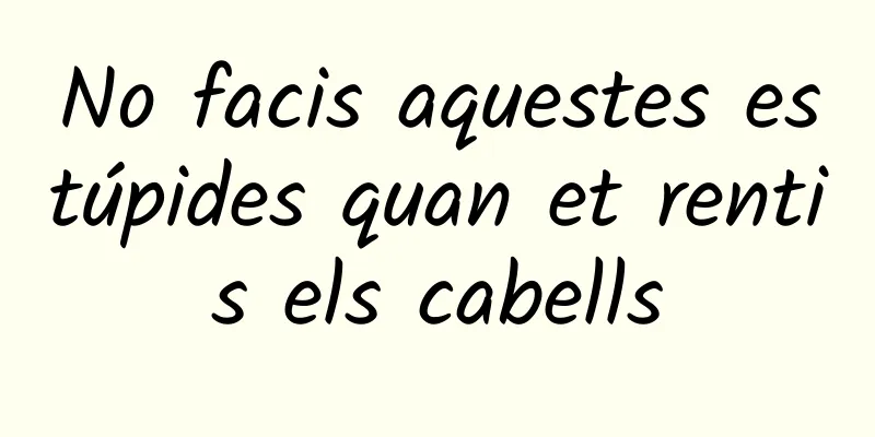 No facis aquestes estúpides quan et rentis els cabells