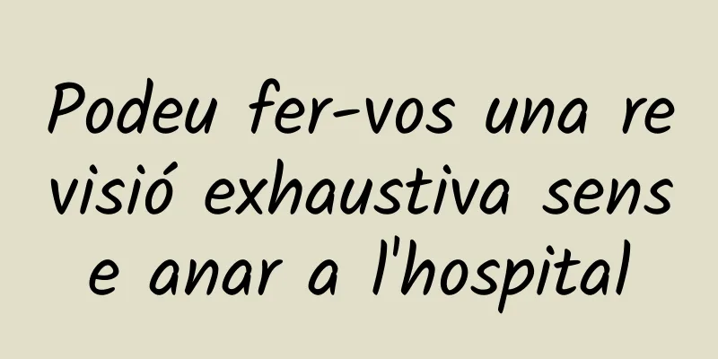 Podeu fer-vos una revisió exhaustiva sense anar a l'hospital