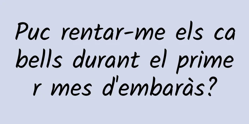 Puc rentar-me els cabells durant el primer mes d'embaràs?
