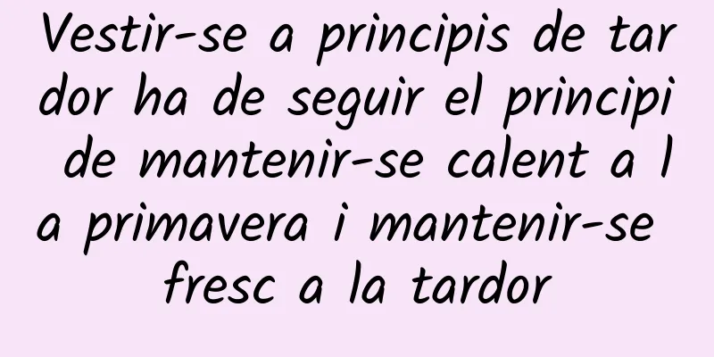 Vestir-se a principis de tardor ha de seguir el principi de mantenir-se calent a la primavera i mantenir-se fresc a la tardor