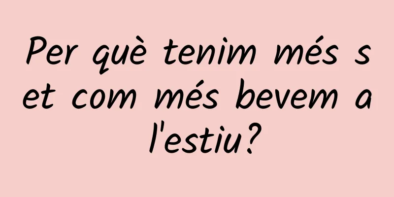 Per què tenim més set com més bevem a l'estiu?