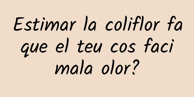 Estimar la coliflor fa que el teu cos faci mala olor?