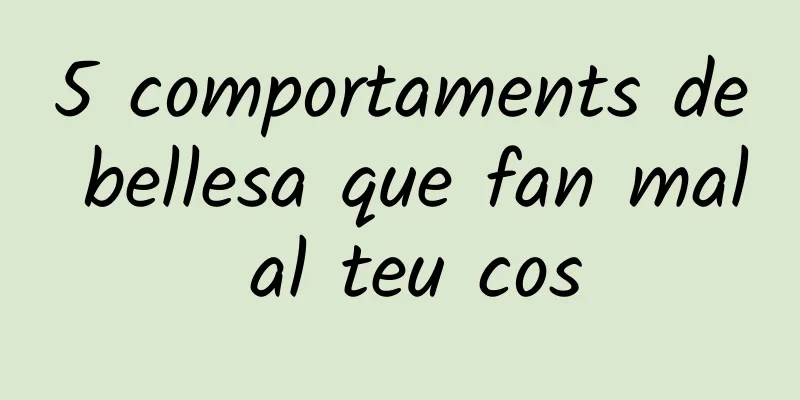 5 comportaments de bellesa que fan mal al teu cos