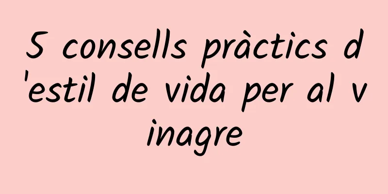 5 consells pràctics d'estil de vida per al vinagre