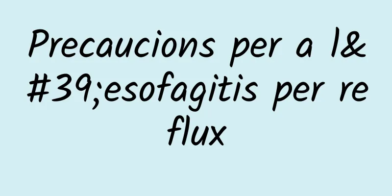 Precaucions per a l'esofagitis per reflux