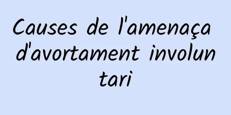 Causes de l'amenaça d'avortament involuntari
