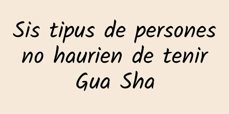 Sis tipus de persones no haurien de tenir Gua Sha