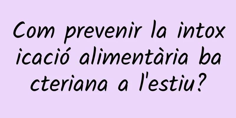 Com prevenir la intoxicació alimentària bacteriana a l'estiu?