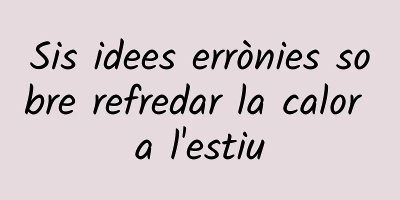 Sis idees errònies sobre refredar la calor a l'estiu