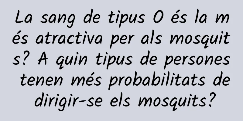 La sang de tipus O és la més atractiva per als mosquits? A quin tipus de persones tenen més probabilitats de dirigir-se els mosquits?