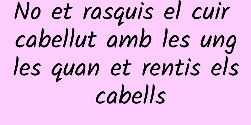 No et rasquis el cuir cabellut amb les ungles quan et rentis els cabells
