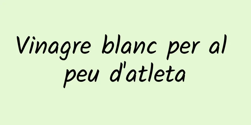 Vinagre blanc per al peu d'atleta