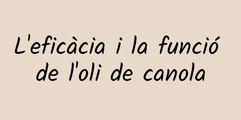 L'eficàcia i la funció de l'oli de canola