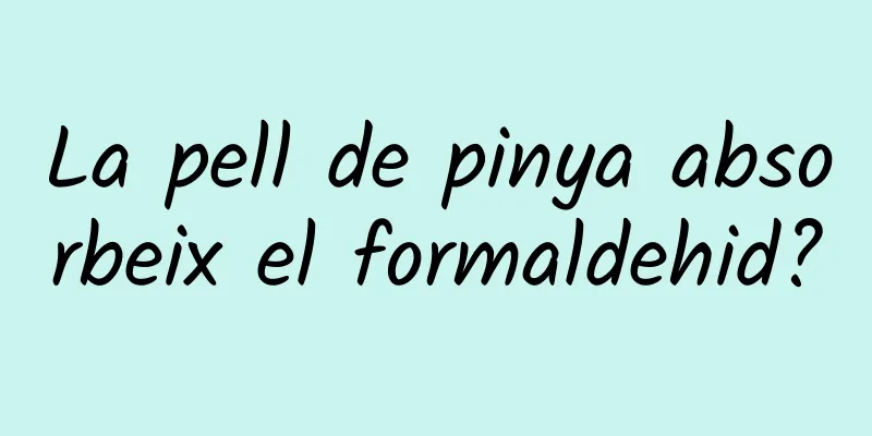 La pell de pinya absorbeix el formaldehid?