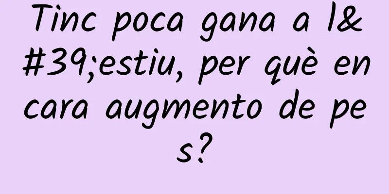 Tinc poca gana a l'estiu, per què encara augmento de pes?