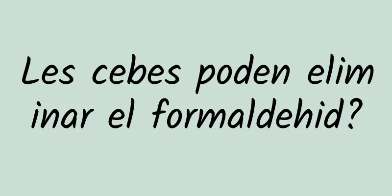 Les cebes poden eliminar el formaldehid?