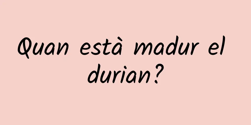 Quan està madur el durian?