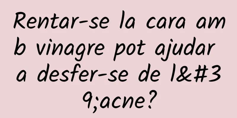 Rentar-se la cara amb vinagre pot ajudar a desfer-se de l'acne?