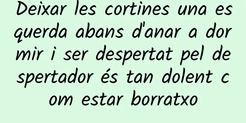 Deixar les cortines una esquerda abans d'anar a dormir i ser despertat pel despertador és tan dolent com estar borratxo