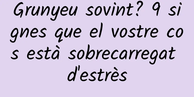 Grunyeu sovint? 9 signes que el vostre cos està sobrecarregat d'estrès