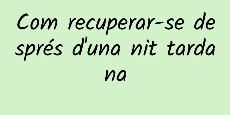 Com recuperar-se després d'una nit tardana